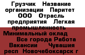 Грузчик › Название организации ­ Паритет, ООО › Отрасль предприятия ­ Легкая промышленность › Минимальный оклад ­ 25 000 - Все города Работа » Вакансии   . Чувашия респ.,Новочебоксарск г.